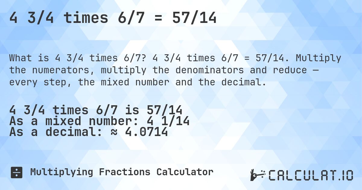 4 3/4 times 6/7 = 57/14. 4 3/4 times 6/7 = 57/14. Multiply the numerators, multiply the denominators and reduce — every step, the mixed number and the decimal.
