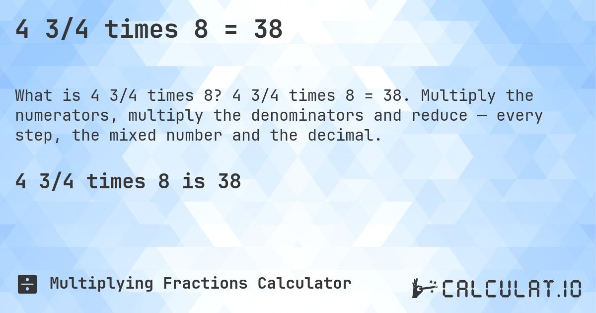 4 3/4 times 8 = 38. 4 3/4 times 8 = 38. Multiply the numerators, multiply the denominators and reduce — every step, the mixed number and the decimal.