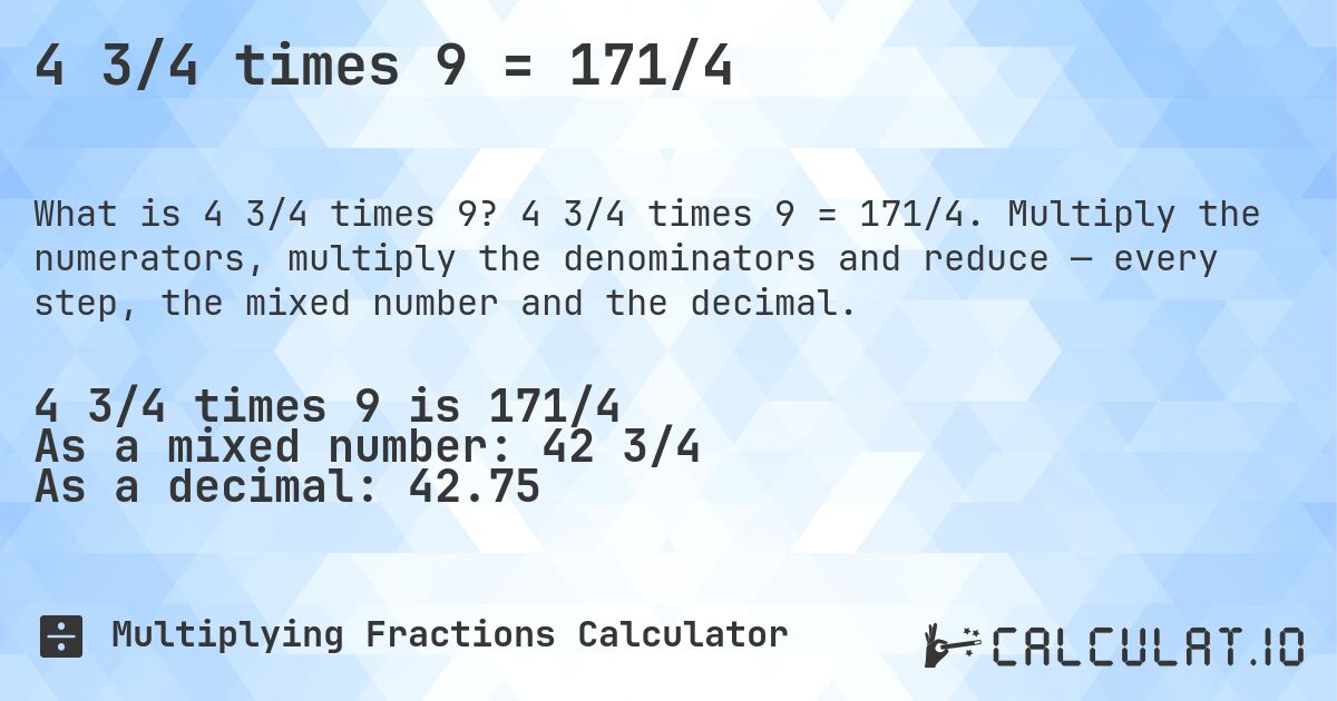 4 3/4 times 9 = 171/4. 4 3/4 times 9 = 171/4. Multiply the numerators, multiply the denominators and reduce — every step, the mixed number and the decimal.
