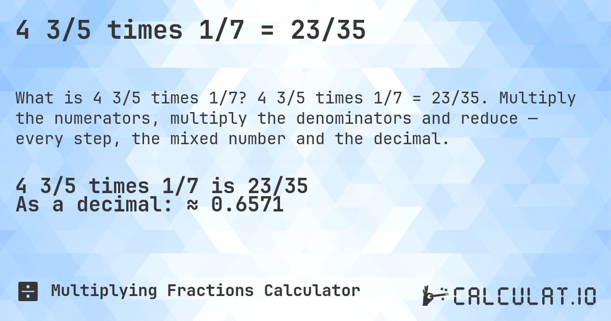 4 3/5 times 1/7 = 23/35. 4 3/5 times 1/7 = 23/35. Multiply the numerators, multiply the denominators and reduce — every step, the mixed number and the decimal.