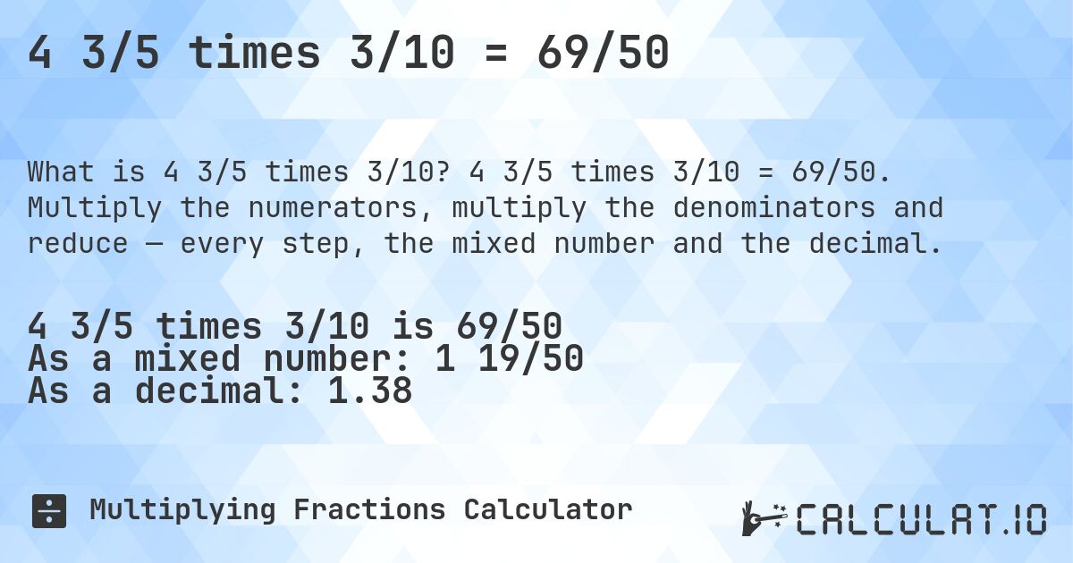 4 3/5 times 3/10 = 69/50. 4 3/5 times 3/10 = 69/50. Multiply the numerators, multiply the denominators and reduce — every step, the mixed number and the decimal.