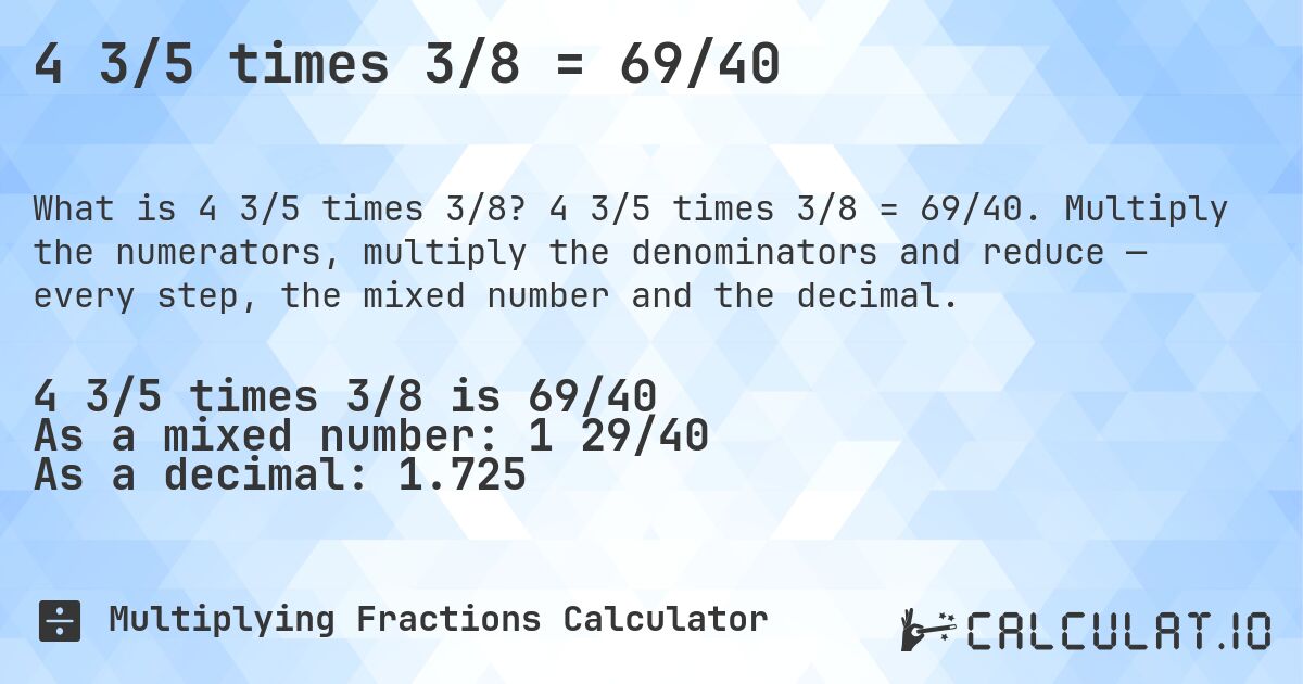 4 3/5 times 3/8 = 69/40. 4 3/5 times 3/8 = 69/40. Multiply the numerators, multiply the denominators and reduce — every step, the mixed number and the decimal.