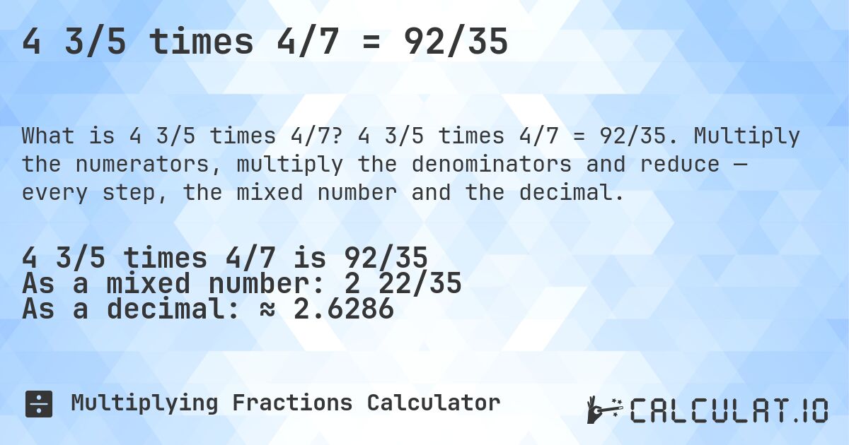 4 3/5 times 4/7 = 92/35. 4 3/5 times 4/7 = 92/35. Multiply the numerators, multiply the denominators and reduce — every step, the mixed number and the decimal.