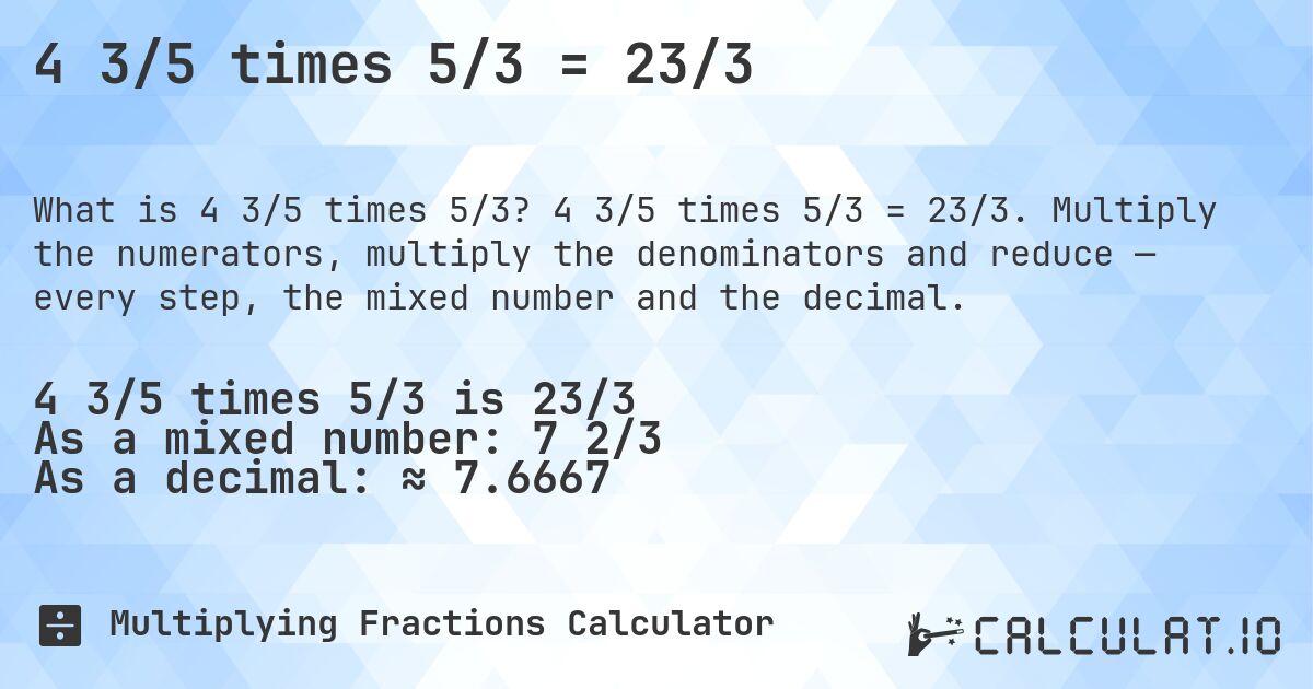 4 3/5 times 5/3 = 23/3. 4 3/5 times 5/3 = 23/3. Multiply the numerators, multiply the denominators and reduce — every step, the mixed number and the decimal.
