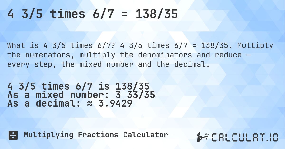 4 3/5 times 6/7 = 138/35. 4 3/5 times 6/7 = 138/35. Multiply the numerators, multiply the denominators and reduce — every step, the mixed number and the decimal.
