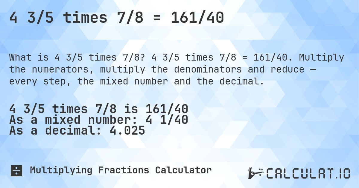 4 3/5 times 7/8 = 161/40. 4 3/5 times 7/8 = 161/40. Multiply the numerators, multiply the denominators and reduce — every step, the mixed number and the decimal.