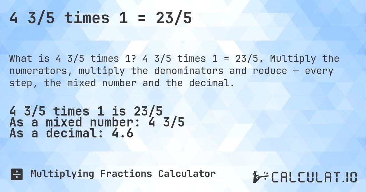 4 3/5 times 1 = 23/5. 4 3/5 times 1 = 23/5. Multiply the numerators, multiply the denominators and reduce — every step, the mixed number and the decimal.