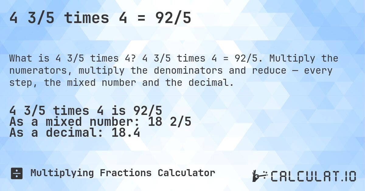 4 3/5 times 4 = 92/5. 4 3/5 times 4 = 92/5. Multiply the numerators, multiply the denominators and reduce — every step, the mixed number and the decimal.