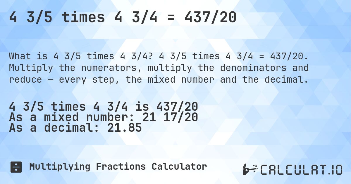 4 3/5 times 4 3/4 = 437/20. 4 3/5 times 4 3/4 = 437/20. Multiply the numerators, multiply the denominators and reduce — every step, the mixed number and the decimal.