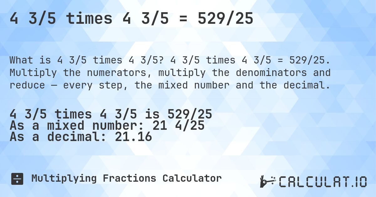 4 3/5 times 4 3/5 = 529/25. 4 3/5 times 4 3/5 = 529/25. Multiply the numerators, multiply the denominators and reduce — every step, the mixed number and the decimal.