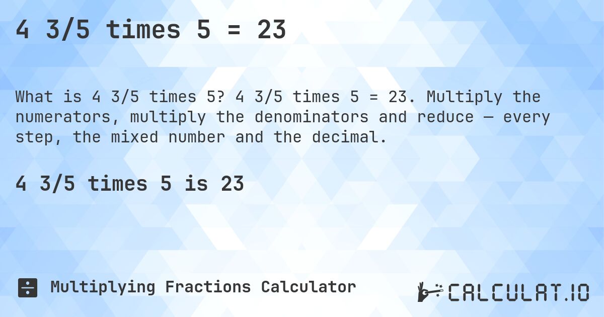4 3/5 times 5 = 23. 4 3/5 times 5 = 23. Multiply the numerators, multiply the denominators and reduce — every step, the mixed number and the decimal.