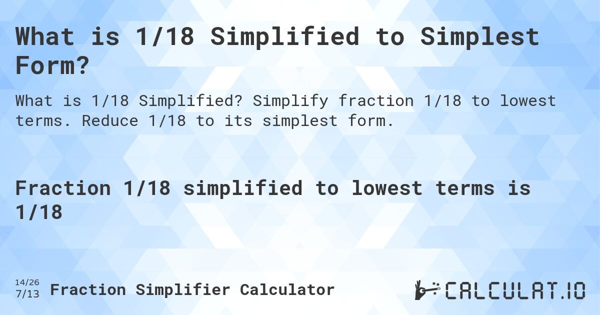What is 1/18 Simplified to Simplest Form?. Simplify fraction 1/18 to lowest terms. Reduce 1/18 to its simplest form.