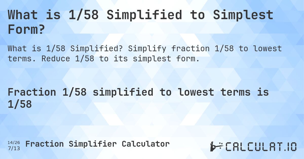 What is 1/58 Simplified to Simplest Form?. Simplify fraction 1/58 to lowest terms. Reduce 1/58 to its simplest form.