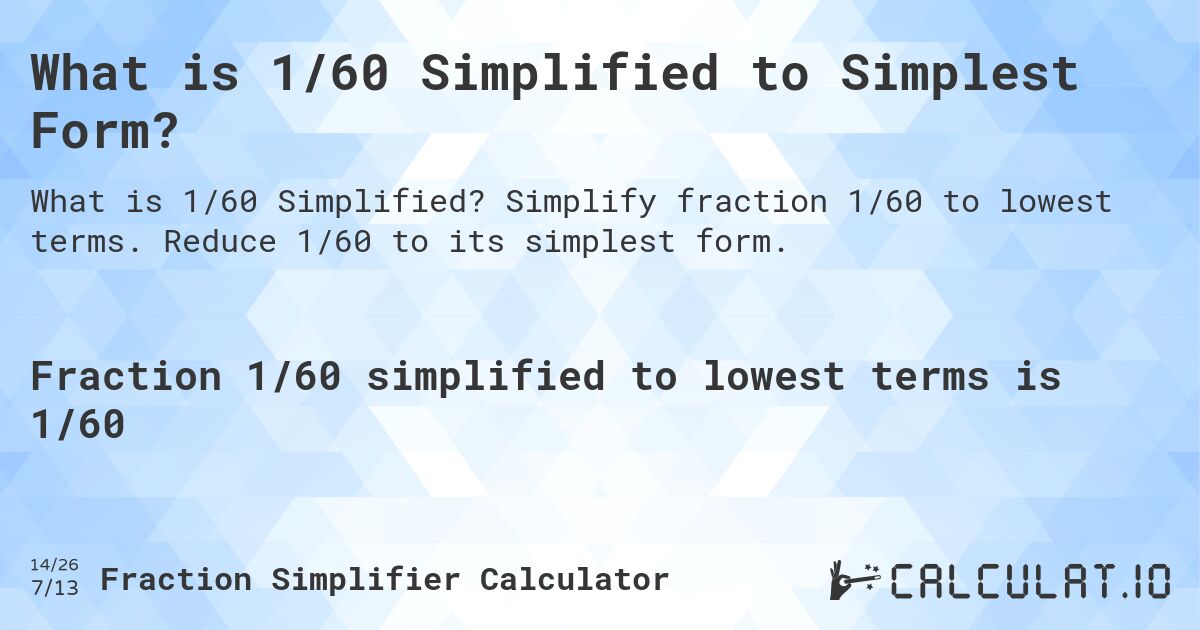 What is 1/60 Simplified to Simplest Form?. Simplify fraction 1/60 to lowest terms. Reduce 1/60 to its simplest form.