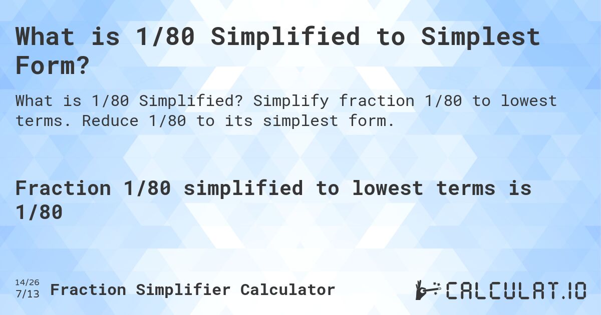 What is 1/80 Simplified to Simplest Form?. Simplify fraction 1/80 to lowest terms. Reduce 1/80 to its simplest form.