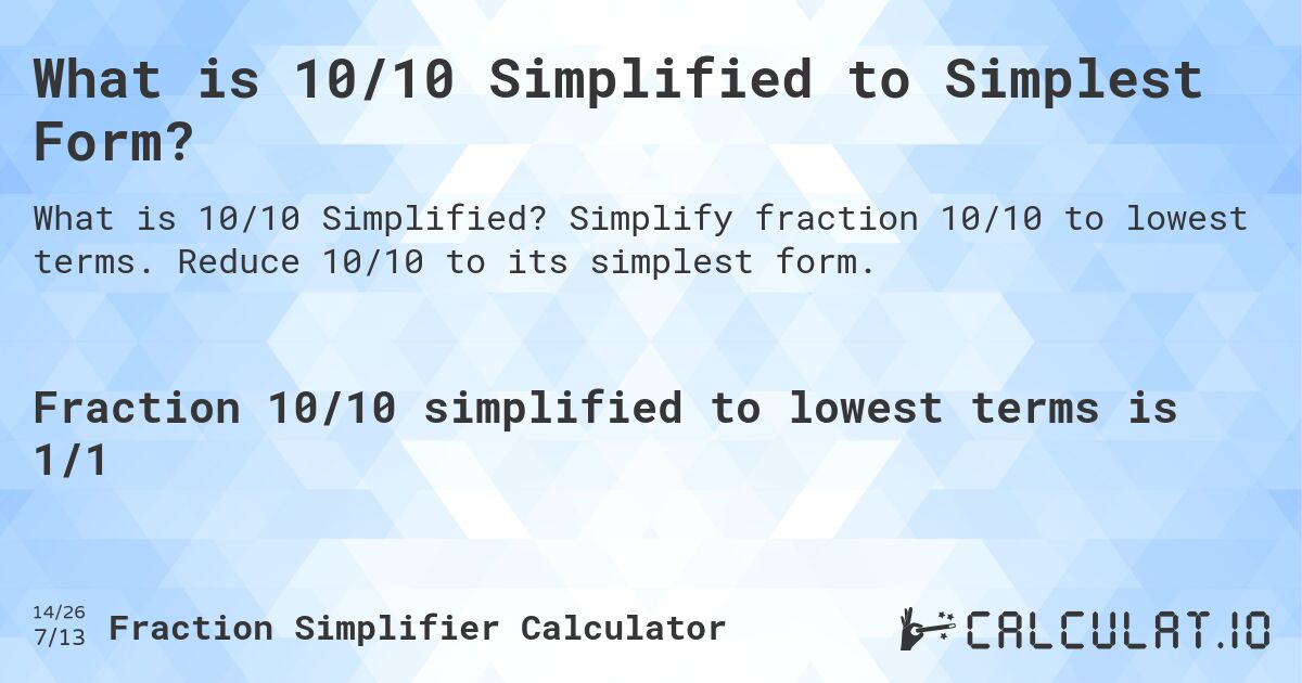 What is 10/10 Simplified to Simplest Form?. Simplify fraction 10/10 to lowest terms. Reduce 10/10 to its simplest form.