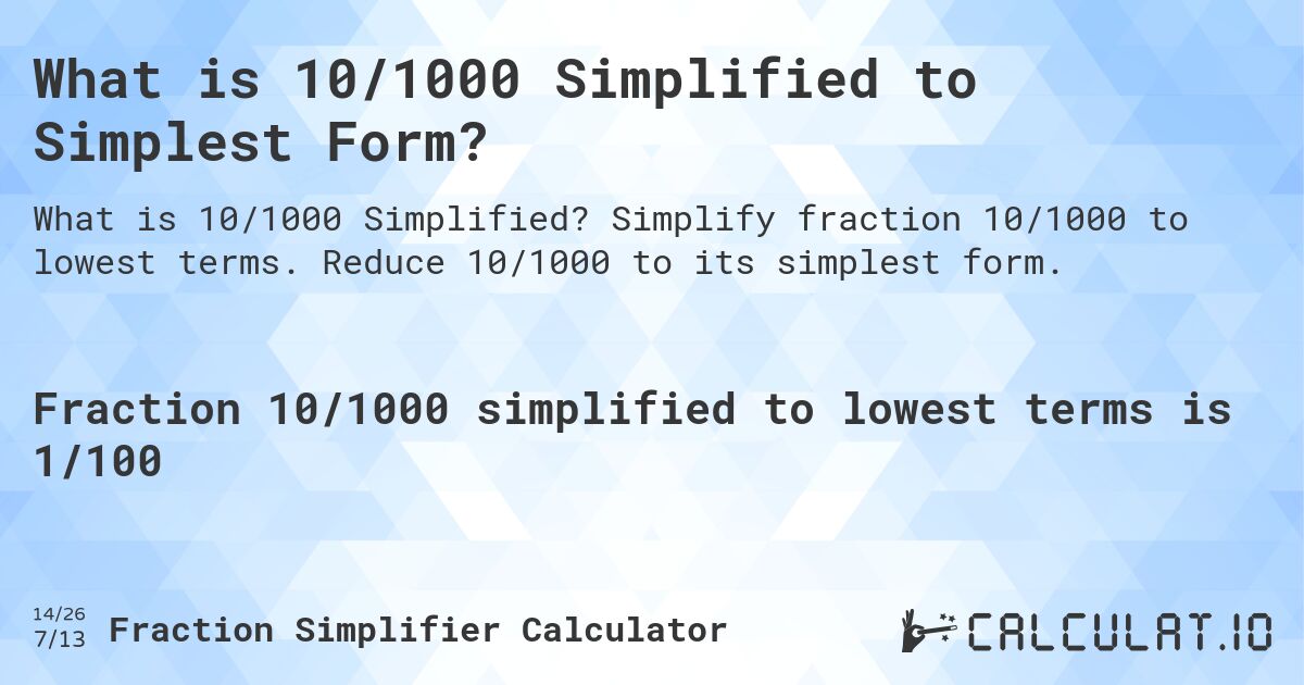 What is 10/1000 Simplified to Simplest Form?. Simplify fraction 10/1000 to lowest terms. Reduce 10/1000 to its simplest form.