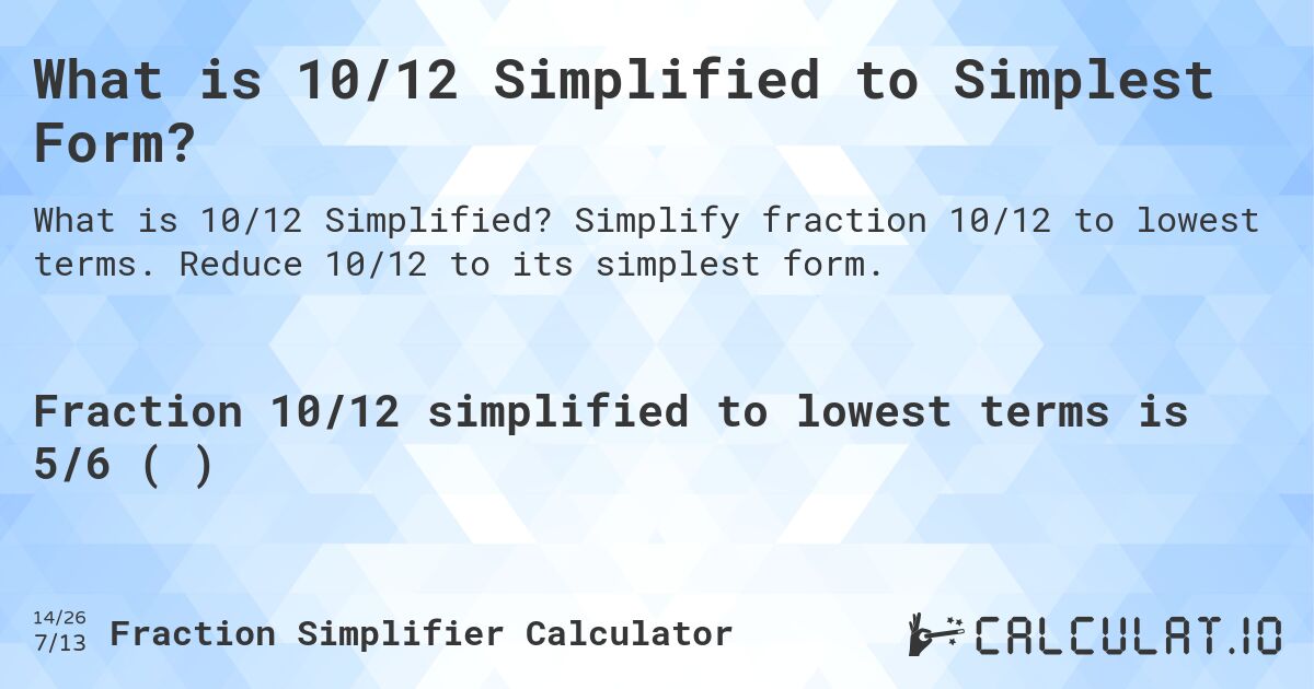 What is 10/12 Simplified to Simplest Form?. Simplify fraction 10/12 to lowest terms. Reduce 10/12 to its simplest form.