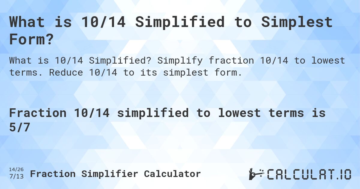 What is 10/14 Simplified to Simplest Form?. Simplify fraction 10/14 to lowest terms. Reduce 10/14 to its simplest form.
