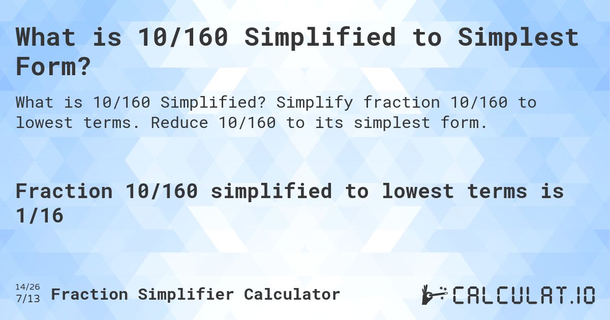What is 10/160 Simplified to Simplest Form?. Simplify fraction 10/160 to lowest terms. Reduce 10/160 to its simplest form.