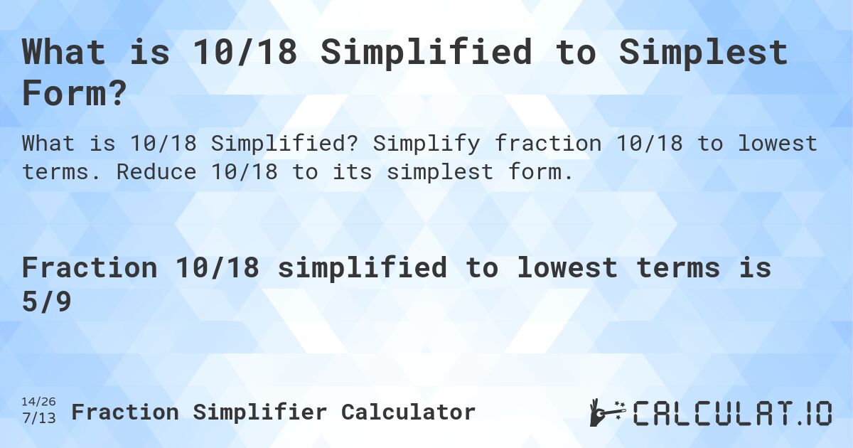 What is 10/18 Simplified to Simplest Form?. Simplify fraction 10/18 to lowest terms. Reduce 10/18 to its simplest form.