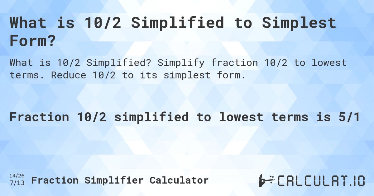 What is 10/2 Simplified to Simplest Form?. Simplify fraction 10/2 to lowest terms. Reduce 10/2 to its simplest form.