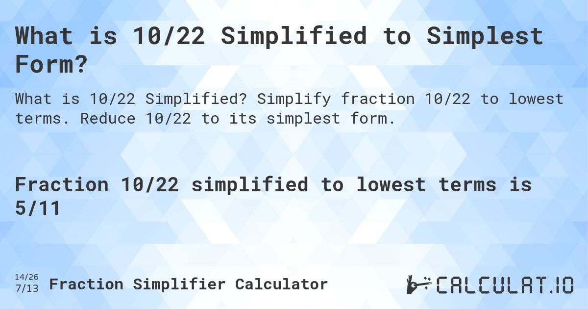 What is 10/22 Simplified to Simplest Form?. Simplify fraction 10/22 to lowest terms. Reduce 10/22 to its simplest form.