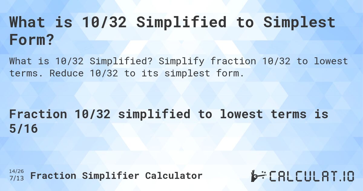 What is 10/32 Simplified to Simplest Form?. Simplify fraction 10/32 to lowest terms. Reduce 10/32 to its simplest form.