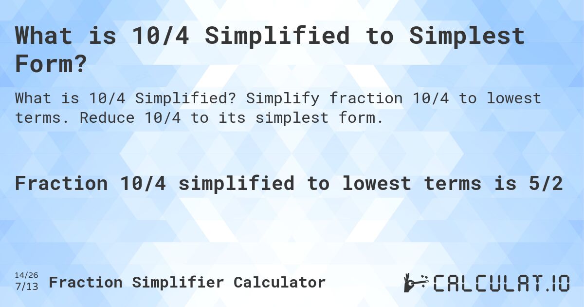 What is 10/4 Simplified to Simplest Form?. Simplify fraction 10/4 to lowest terms. Reduce 10/4 to its simplest form.
