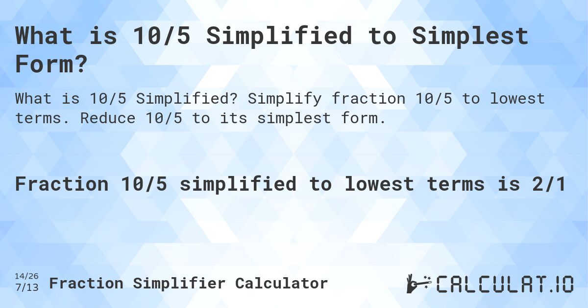 What is 10/5 Simplified to Simplest Form?. Simplify fraction 10/5 to lowest terms. Reduce 10/5 to its simplest form.