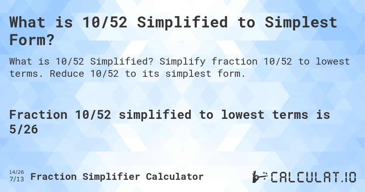 What is 10/52 Simplified to Simplest Form?. Simplify fraction 10/52 to lowest terms. Reduce 10/52 to its simplest form.