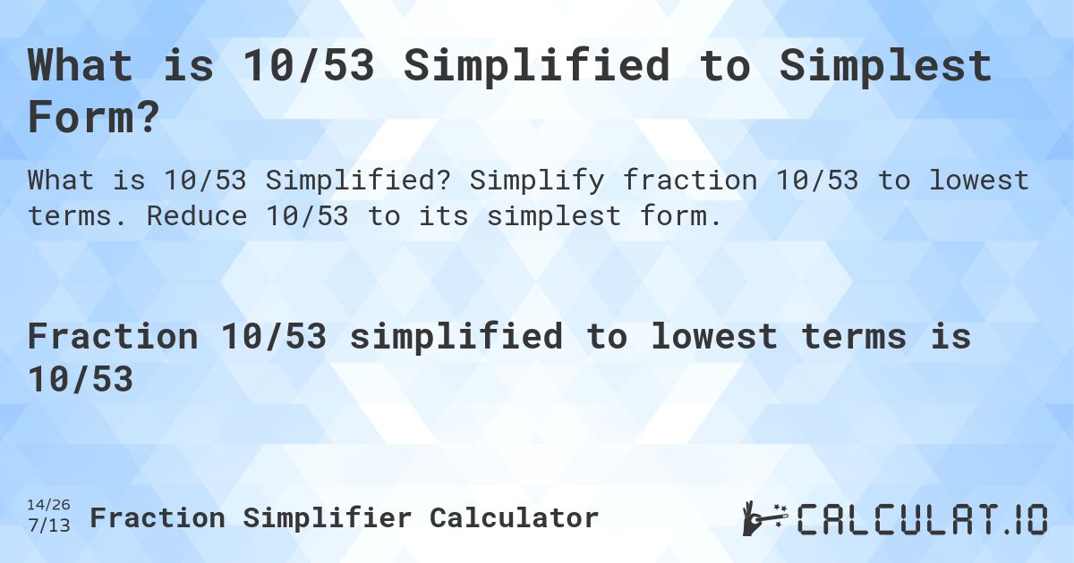 What is 10/53 Simplified to Simplest Form?. Simplify fraction 10/53 to lowest terms. Reduce 10/53 to its simplest form.