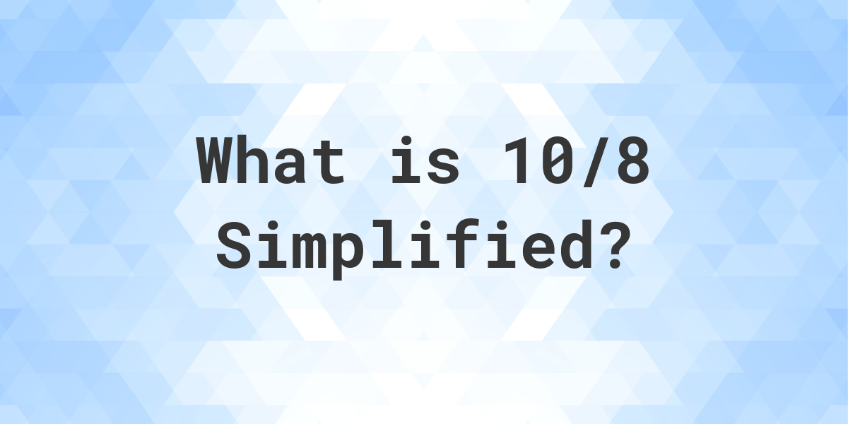 what-is-10-8-simplified-to-simplest-form-calculatio