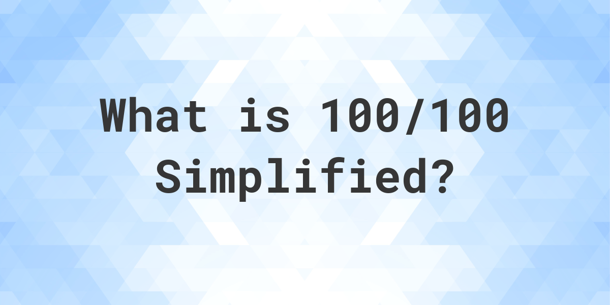 What Is 100 100 Simplified To Simplest Form Calculatio