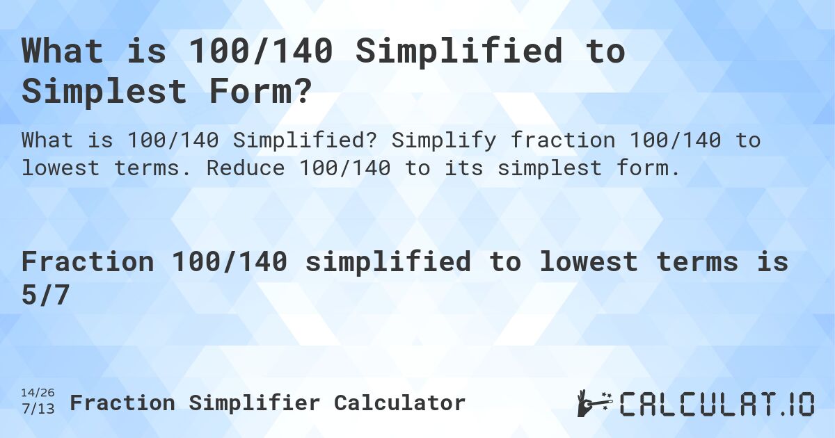 What is 100/140 Simplified to Simplest Form?. Simplify fraction 100/140 to lowest terms. Reduce 100/140 to its simplest form.