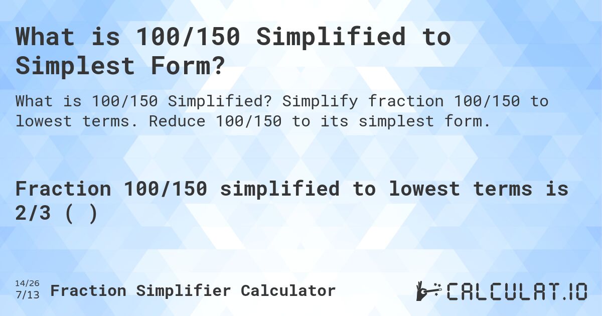 What is 100/150 Simplified to Simplest Form?. Simplify fraction 100/150 to lowest terms. Reduce 100/150 to its simplest form.