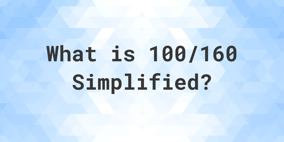 what-is-100-160-simplified-to-simplest-form-calculatio