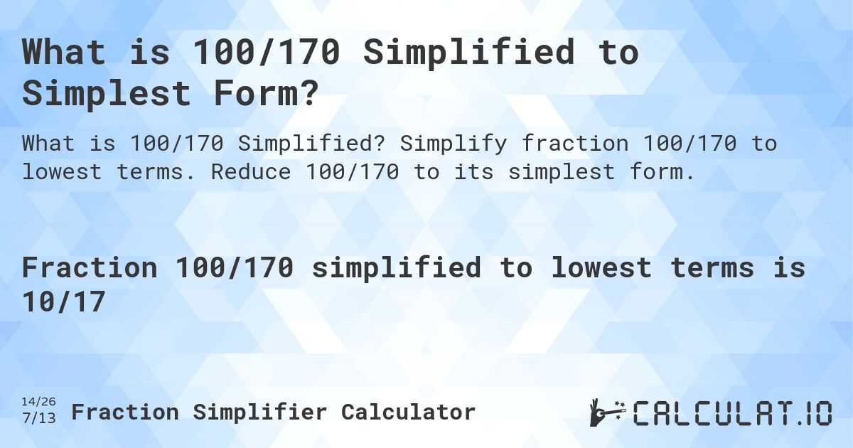 What is 100/170 Simplified to Simplest Form?. Simplify fraction 100/170 to lowest terms. Reduce 100/170 to its simplest form.