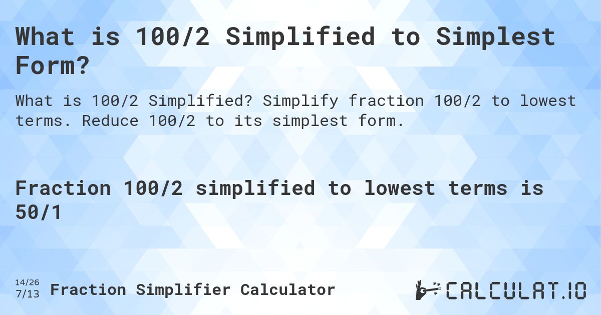 What is 100/2 Simplified to Simplest Form?. Simplify fraction 100/2 to lowest terms. Reduce 100/2 to its simplest form.