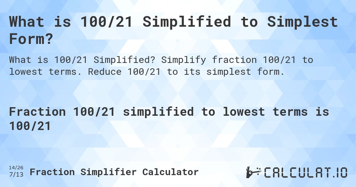 What is 100/21 Simplified to Simplest Form?. Simplify fraction 100/21 to lowest terms. Reduce 100/21 to its simplest form.