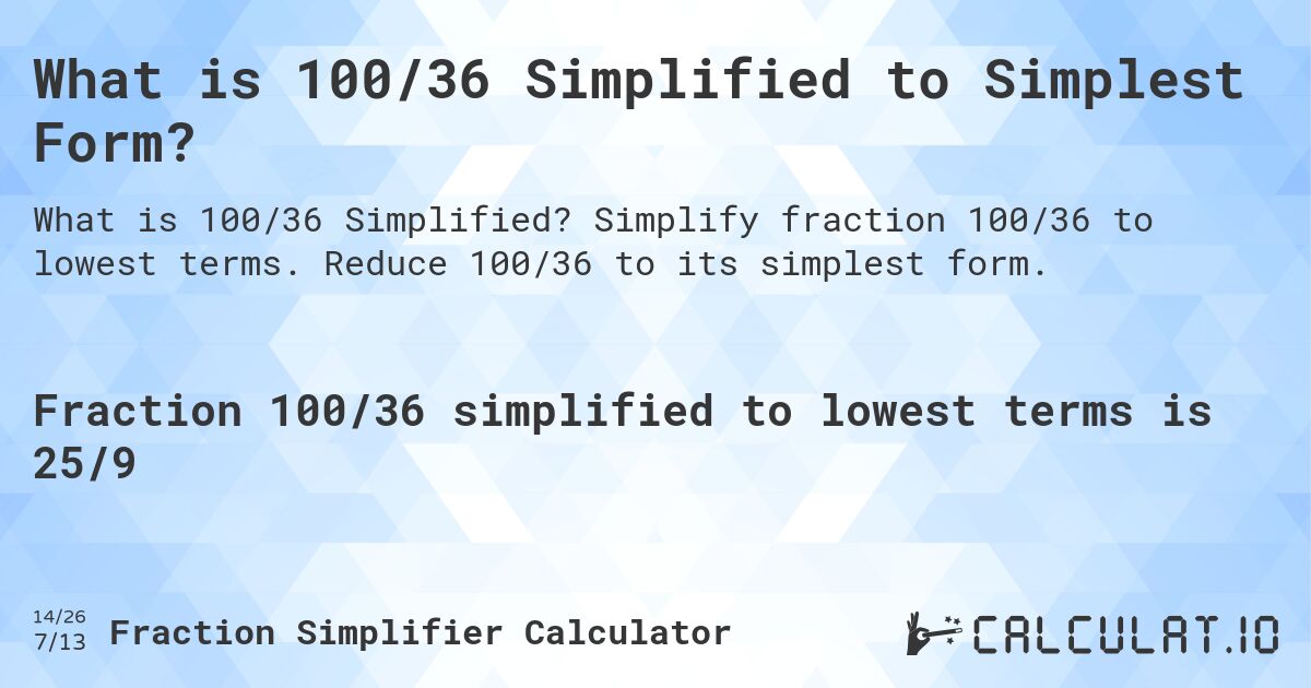 What is 100/36 Simplified to Simplest Form?. Simplify fraction 100/36 to lowest terms. Reduce 100/36 to its simplest form.