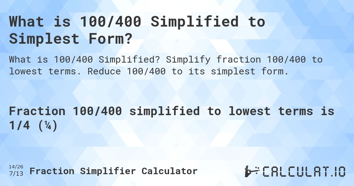 What is 100/400 Simplified to Simplest Form?. Simplify fraction 100/400 to lowest terms. Reduce 100/400 to its simplest form.