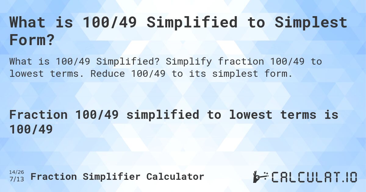 What is 100/49 Simplified to Simplest Form?. Simplify fraction 100/49 to lowest terms. Reduce 100/49 to its simplest form.