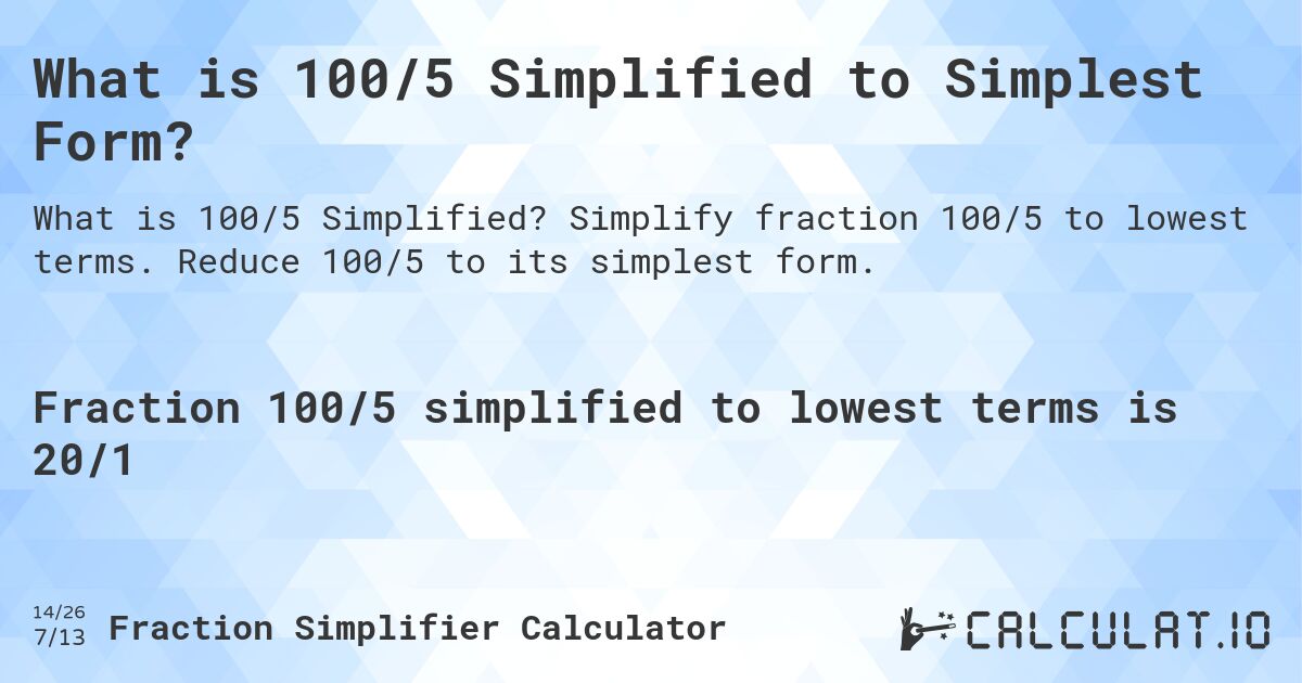 What is 100/5 Simplified to Simplest Form?. Simplify fraction 100/5 to lowest terms. Reduce 100/5 to its simplest form.