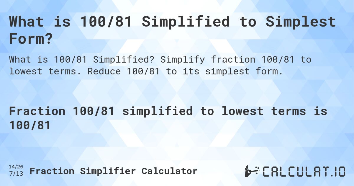 What is 100/81 Simplified to Simplest Form?. Simplify fraction 100/81 to lowest terms. Reduce 100/81 to its simplest form.