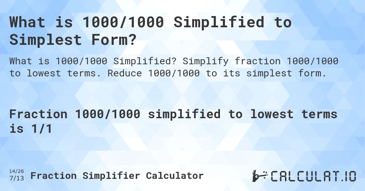 What is 1000/1000 Simplified to Simplest Form?. Simplify fraction 1000/1000 to lowest terms. Reduce 1000/1000 to its simplest form.