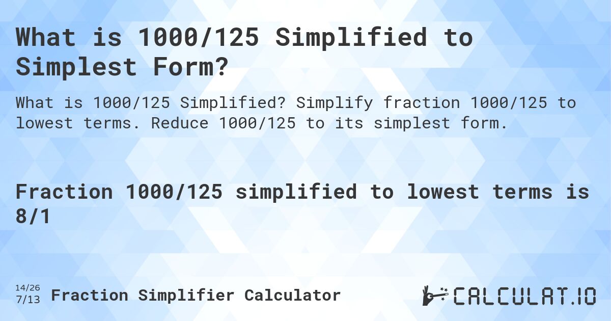 What is 1000/125 Simplified to Simplest Form?. Simplify fraction 1000/125 to lowest terms. Reduce 1000/125 to its simplest form.