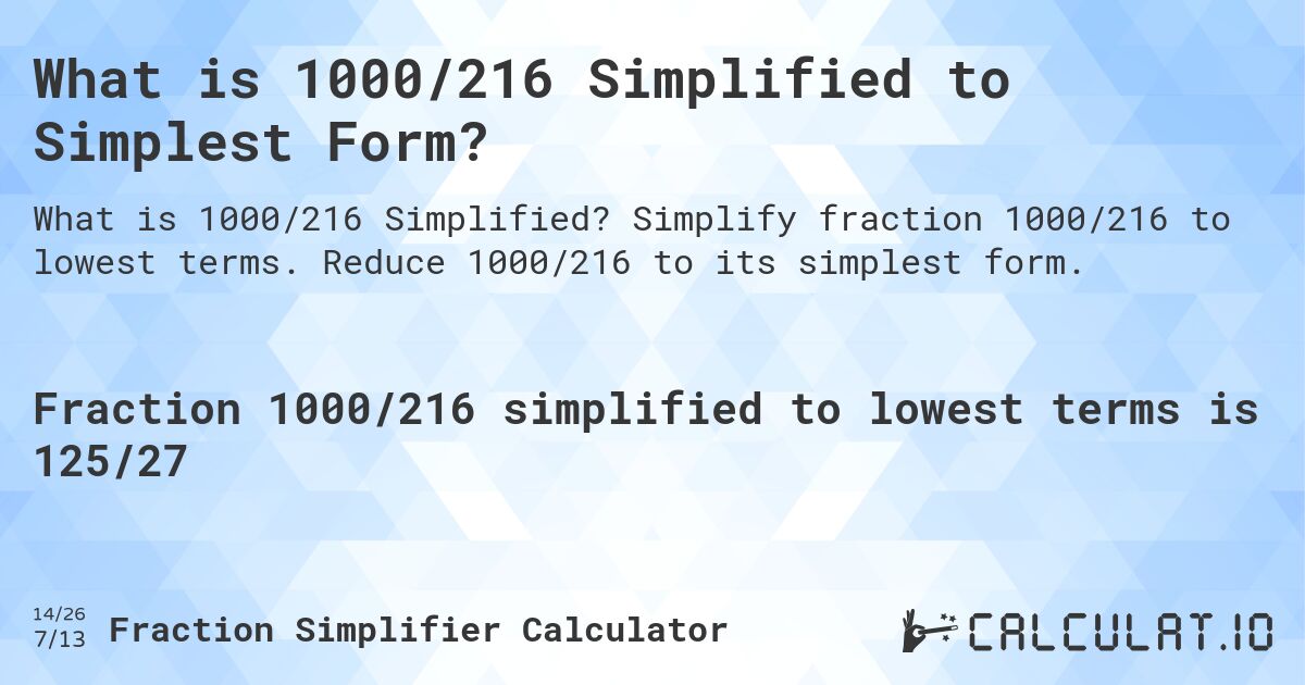 What is 1000/216 Simplified to Simplest Form?. Simplify fraction 1000/216 to lowest terms. Reduce 1000/216 to its simplest form.