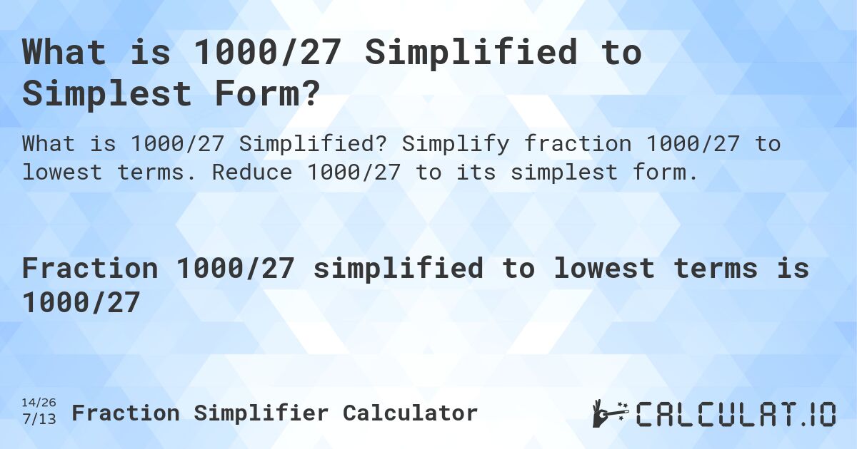 What is 1000/27 Simplified to Simplest Form?. Simplify fraction 1000/27 to lowest terms. Reduce 1000/27 to its simplest form.