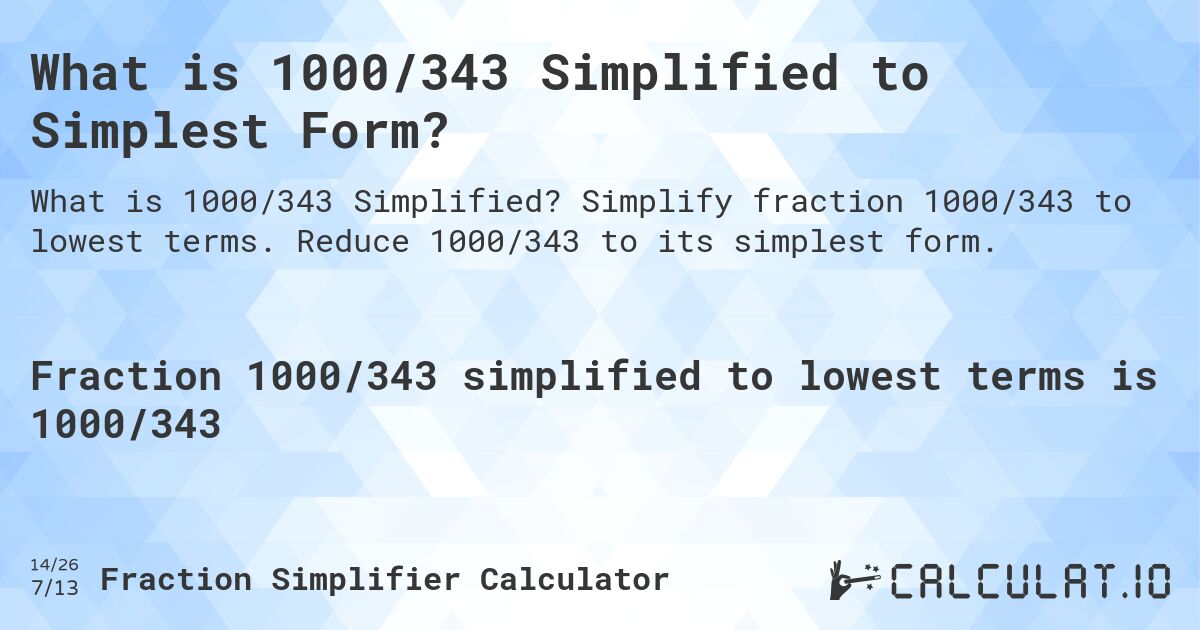 What is 1000/343 Simplified to Simplest Form?. Simplify fraction 1000/343 to lowest terms. Reduce 1000/343 to its simplest form.